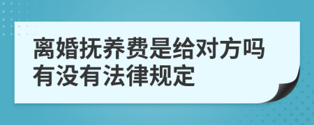 离婚抚养费是给对方吗有没有法律规定