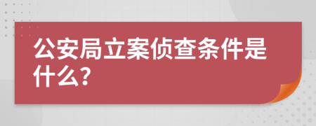 公安局立案侦查条件是什么？