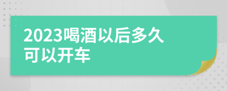 2023喝酒以后多久可以开车