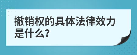 撤销权的具体法律效力是什么？