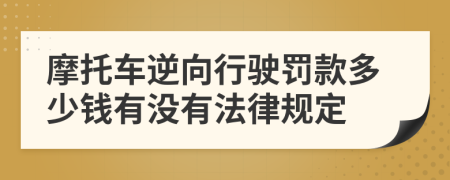 摩托车逆向行驶罚款多少钱有没有法律规定