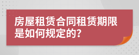 房屋租赁合同租赁期限是如何规定的？