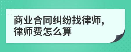 商业合同纠纷找律师,律师费怎么算