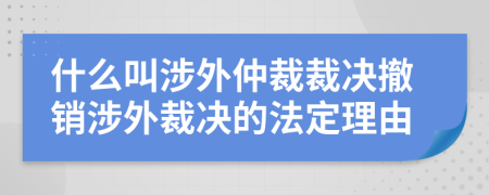 什么叫涉外仲裁裁决撤销涉外裁决的法定理由
