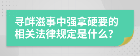 寻衅滋事中强拿硬要的相关法律规定是什么？