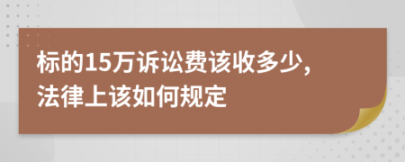 标的15万诉讼费该收多少,法律上该如何规定