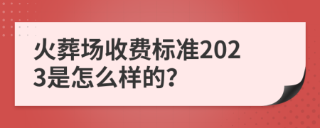 火葬场收费标准2023是怎么样的？
