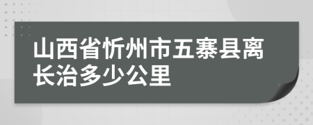 山西省忻州市五寨县离长治多少公里