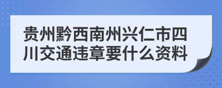 贵州黔西南州兴仁市四川交通违章要什么资料
