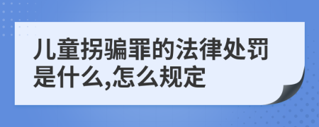 儿童拐骗罪的法律处罚是什么,怎么规定