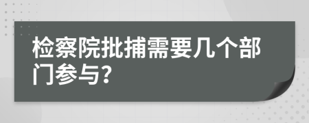 检察院批捕需要几个部门参与？