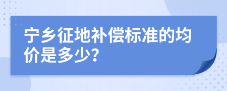 宁乡征地补偿标准的均价是多少？