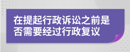 在提起行政诉讼之前是否需要经过行政复议