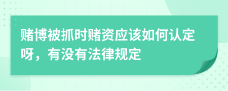 赌博被抓时赌资应该如何认定呀，有没有法律规定