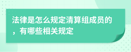 法律是怎么规定清算组成员的，有哪些相关规定