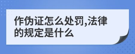 作伪证怎么处罚,法律的规定是什么