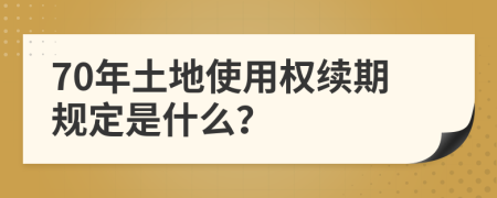 70年土地使用权续期规定是什么？