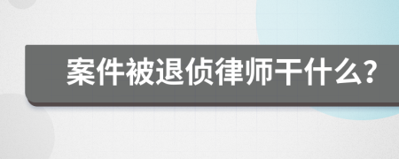 案件被退侦律师干什么？