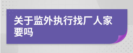 关于监外执行找厂人家要吗