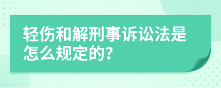 轻伤和解刑事诉讼法是怎么规定的？