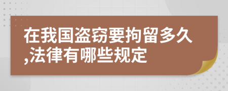 在我国盗窃要拘留多久,法律有哪些规定