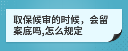 取保候审的时候，会留案底吗,怎么规定