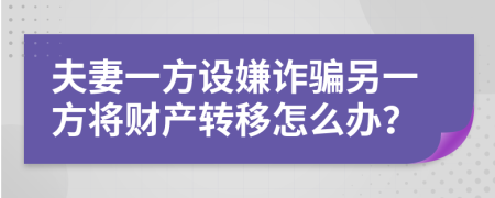 夫妻一方设嫌诈骗另一方将财产转移怎么办？