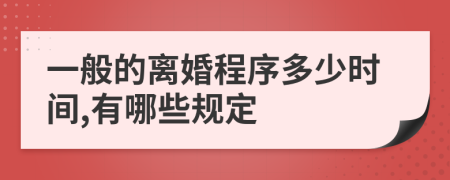 一般的离婚程序多少时间,有哪些规定