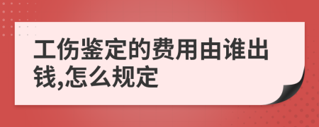 工伤鉴定的费用由谁出钱,怎么规定