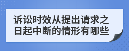 诉讼时效从提出请求之日起中断的情形有哪些