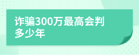 诈骗300万最高会判多少年