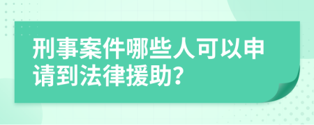 刑事案件哪些人可以申请到法律援助？