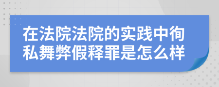 在法院法院的实践中徇私舞弊假释罪是怎么样