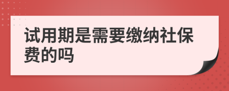 试用期是需要缴纳社保费的吗