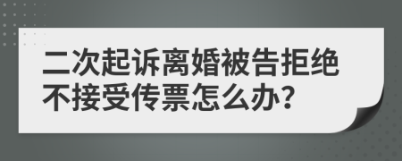 二次起诉离婚被告拒绝不接受传票怎么办？