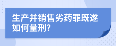 生产并销售劣药罪既遂如何量刑?