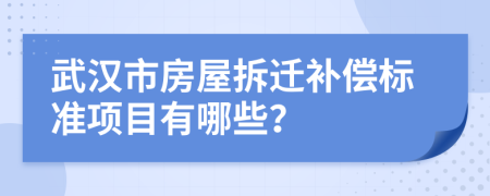 武汉市房屋拆迁补偿标准项目有哪些？