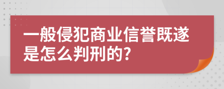 一般侵犯商业信誉既遂是怎么判刑的?