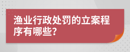 渔业行政处罚的立案程序有哪些？