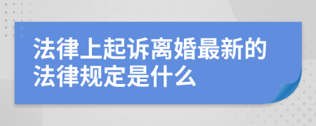 法律上起诉离婚最新的法律规定是什么
