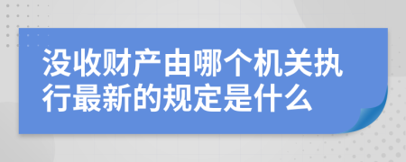 没收财产由哪个机关执行最新的规定是什么