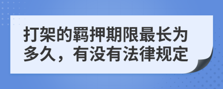 打架的羁押期限最长为多久，有没有法律规定