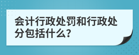 会计行政处罚和行政处分包括什么？