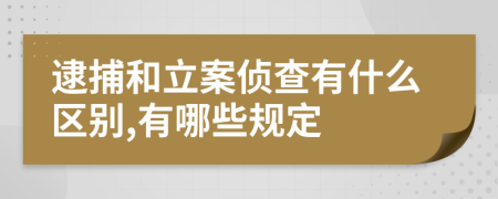 逮捕和立案侦查有什么区别,有哪些规定