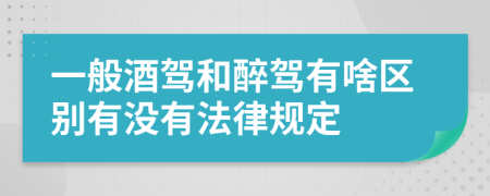 一般酒驾和醉驾有啥区别有没有法律规定