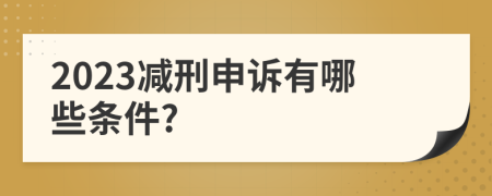 2023减刑申诉有哪些条件?