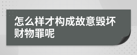 怎么样才构成故意毁坏财物罪呢