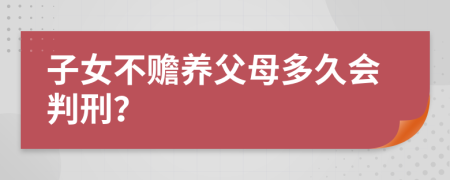 子女不赡养父母多久会判刑？