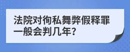 法院对徇私舞弊假释罪一般会判几年？