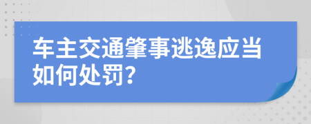 车主交通肇事逃逸应当如何处罚？